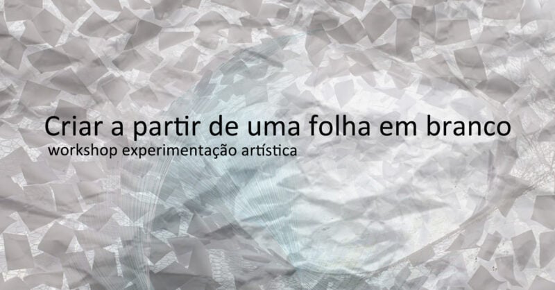 Criar a partir de uma folha em branco – workshop experimentação artística